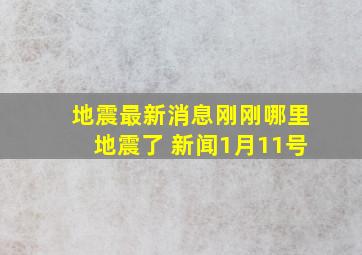 地震最新消息刚刚哪里地震了 新闻1月11号